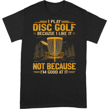Disc Golf Because I Like Good At It T-Shirt GEA126