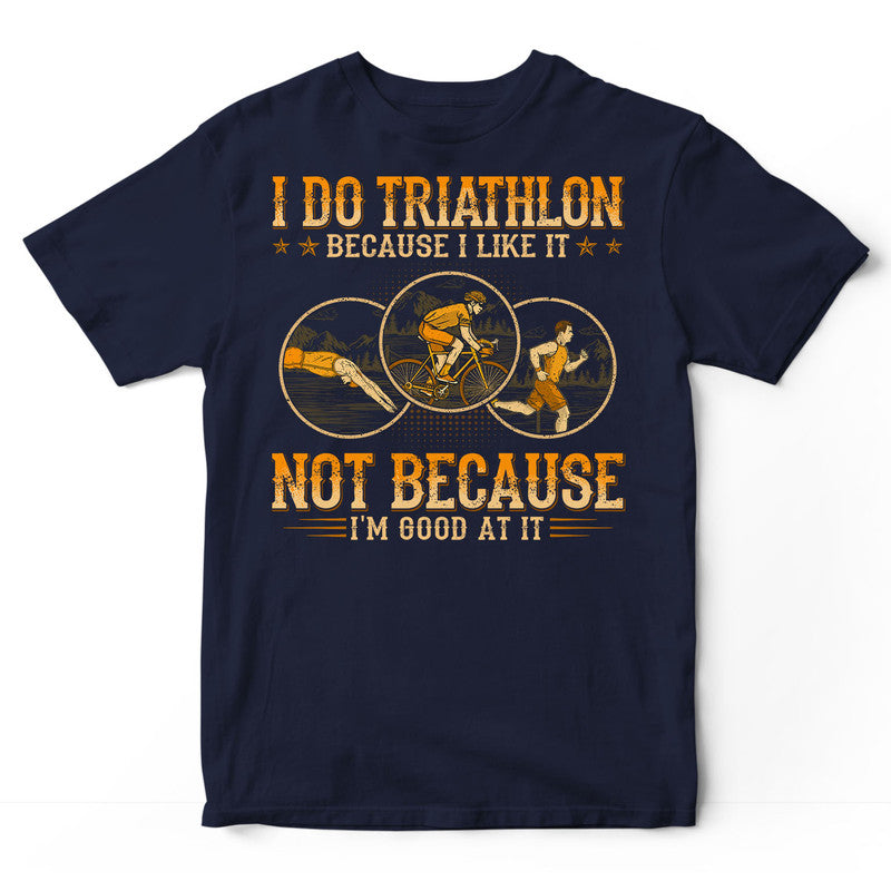 Triathlon Because I Like Good At It T-Shirt WDB140