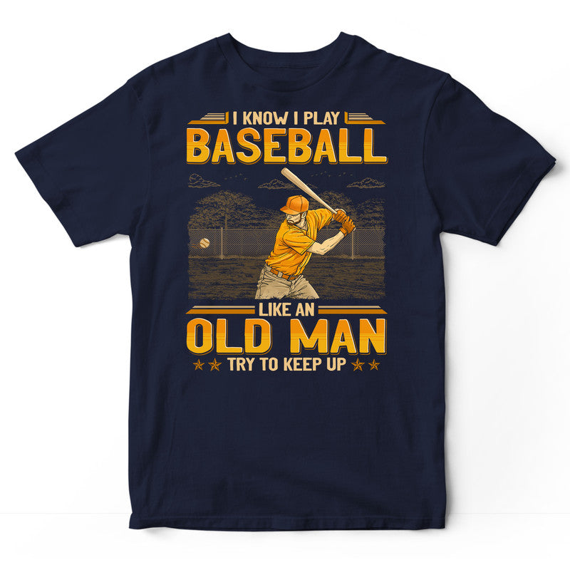 Baseball Like An Old Man Try To Keep Up T-Shirt GEJ370