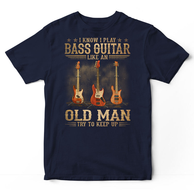 Bass Guitar Like An Old Man Keep Up T-Shirt DGB160