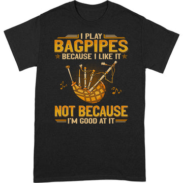 Bagpipes Because I Like Good At It T-Shirt GEA086