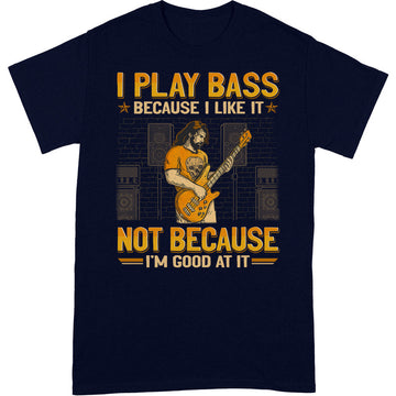 Bass Guitar Because I Like Good At It T-Shirt GEA133