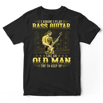 Bass Guitar Like An Old Man Keep Up T-Shirt GRA049