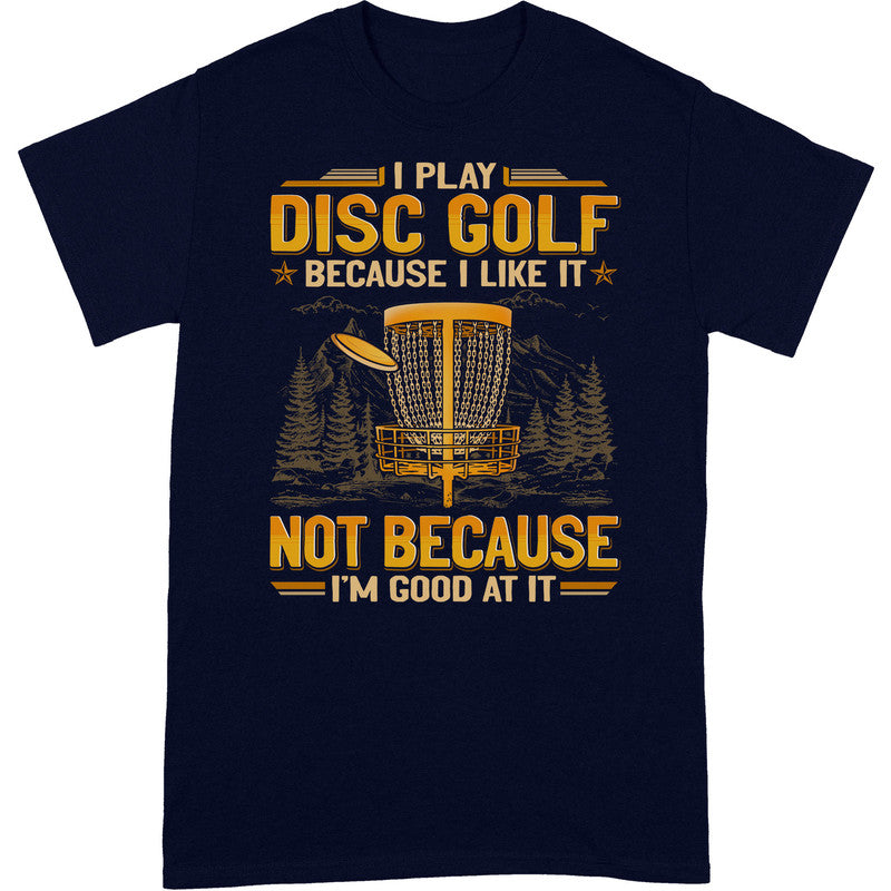 Disc Golf Because I Like Good At It T-Shirt GEA126