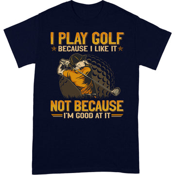 Golf Because I Like Good At It T-Shirt GEA097