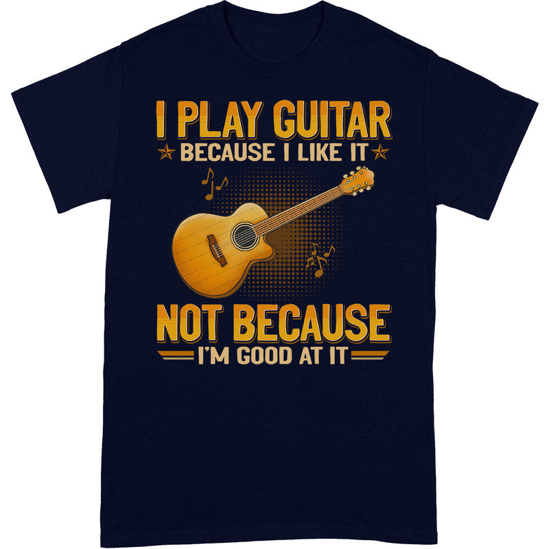 Guitar Because I Like Good At It T-Shirt GEA066