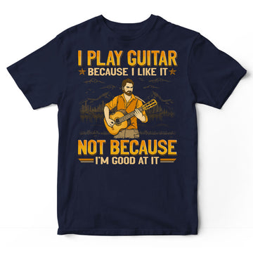 Guitar Because I Like Good At It T-Shirt GEA230