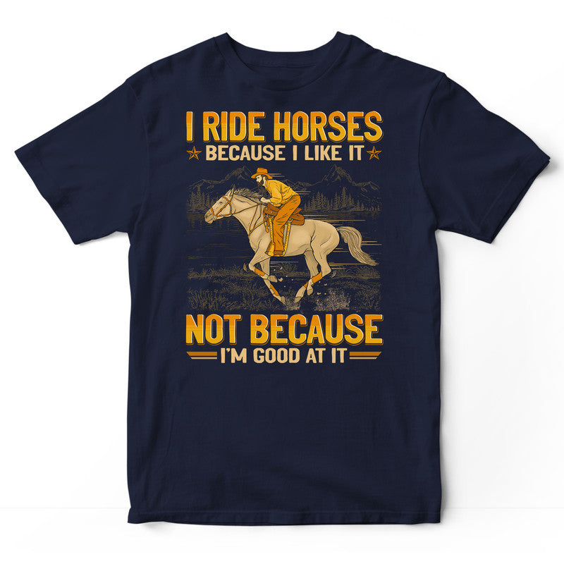 Horse Because I Like Good At It T-Shirt GEA318