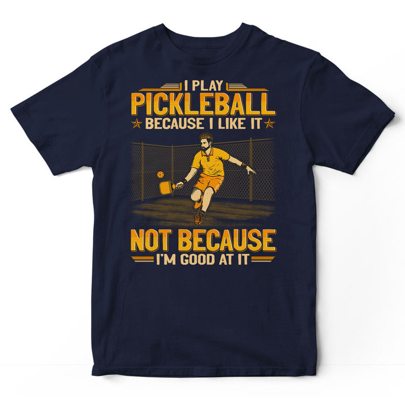 Pickleball Because I Like Good At It T-Shirt GEA135