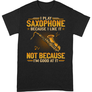 Saxophone Because I Like Good At It T-Shirt GEA101
