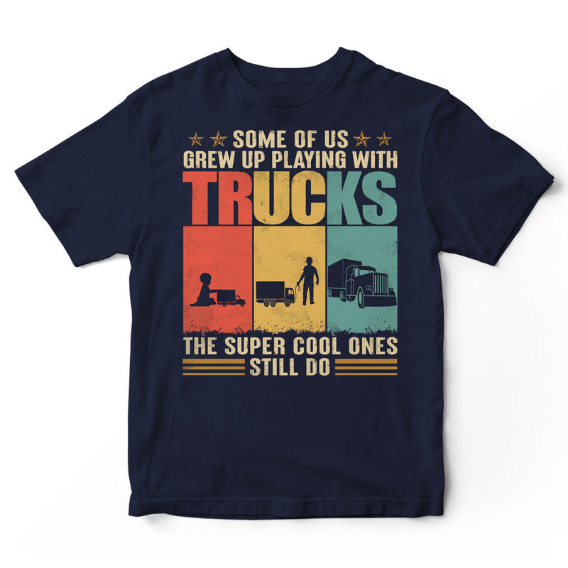 Truck Driver Some Of Us Grew Up T-Shirt VVC020