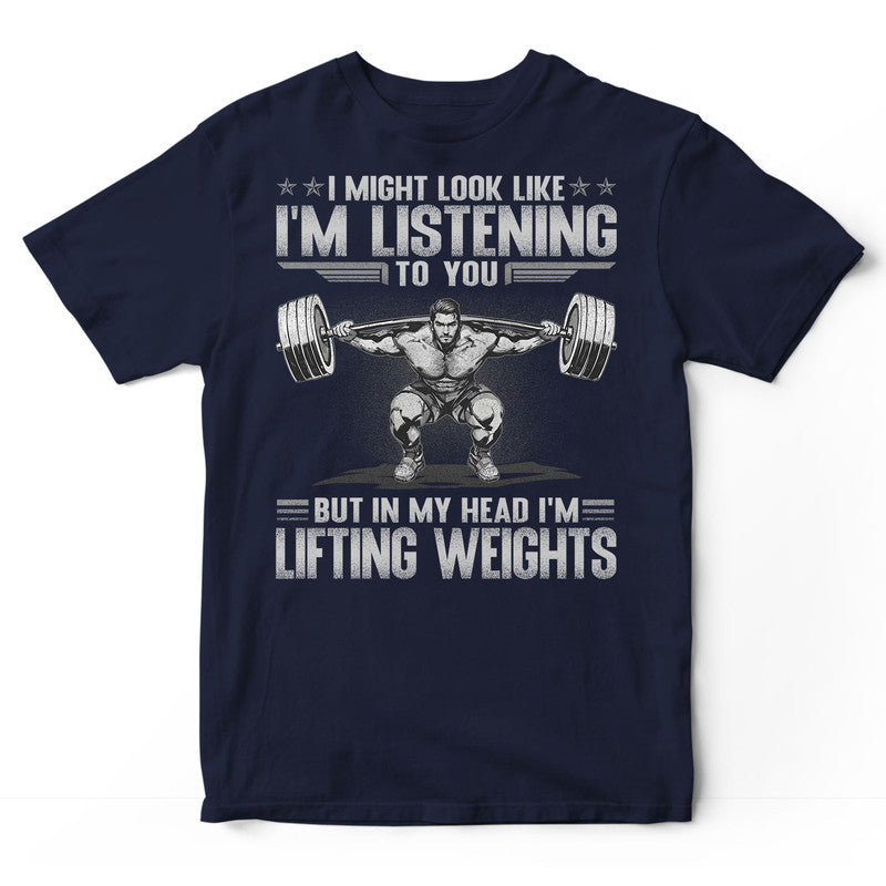 Weightlifting Might Look Like Listening In My Head T-Shirt GSB128