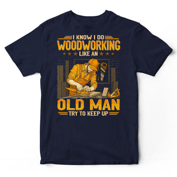 Woodcrafting Like An Old Man Keep Up T-Shirt GEJ256